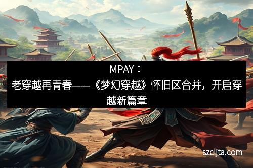 MPAY：老穿越再青春——《梦幻穿越》怀旧区合并，开启穿越新篇章